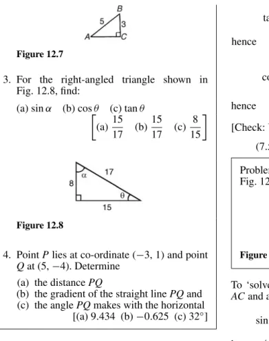 Figure 12.9 tan 38 ◦ = PQQR = PQ7.5hencePQ= 7.5 tan 38◦ = 7.5(0.7813)= 5.860 cmcos 38◦=QRPR=7.5PRhencePR=7.5cos 38◦=7.50.7880 = 9.518 cm[Check: Using Pythagoras’ theorem