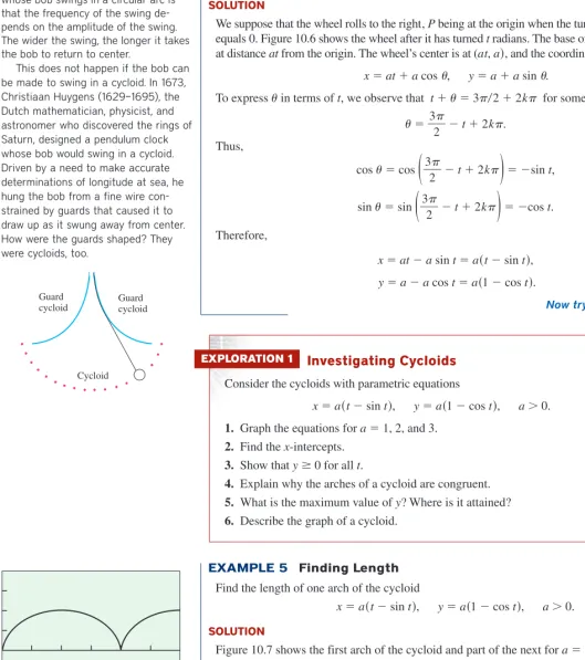 Figure 10.7 shows the first arch of the cycloid and part of the next for a � 1. In Explo-ration 1 you found that the x-intercepts occur at t equal to multiples of 2� and that thearches are congruent.