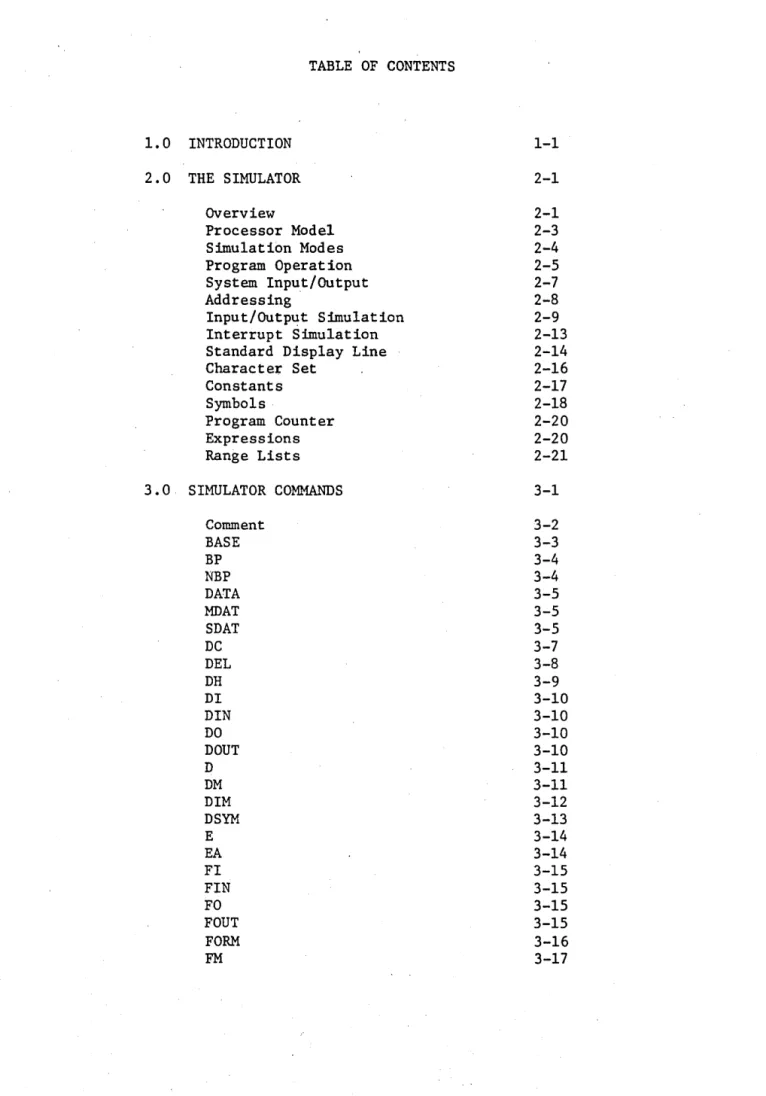 TABLE  OF  CONTENTS  1.0  INTRODUCTION  1-1  2.0  THE  SIMULATOR  2-1  OVerview  2-1  Processor  Model  2-3  Simulation  Modes  2-4  Program  Operation  2-5  System  Input/Output  2-7  Addressing  2-8  Input/Outp~t  Simulation  2-9  Interrupt  Simulation  