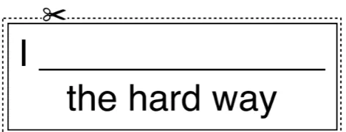 Figure 10: I _____ the hard way: Cut-out 